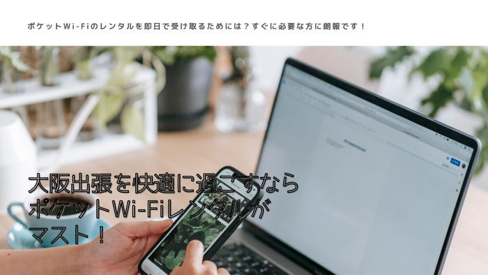 大阪出張を快適に過ごすならポケットWi-Fiレンタルがマスト！