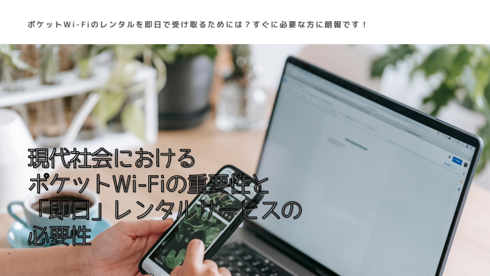 現代社会におけるポケットWi-Fiの重要性と「即日」レンタルサービスの必要性