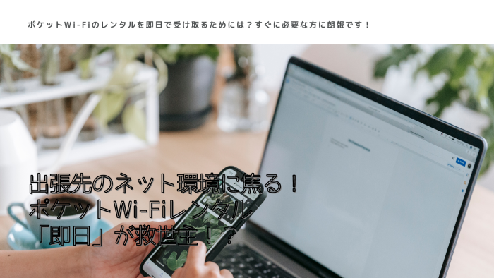 出張先のネット環境に焦る！ポケットWi-Fiレンタル「即日」が救世主！？